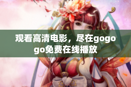 观看高清电影，尽在gogogo免费在线播放