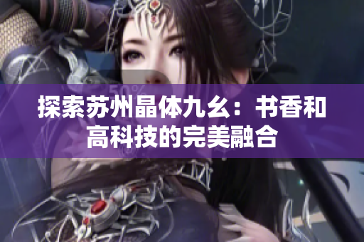 探索苏州晶体九幺：书香和高科技的完美融合