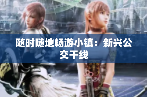 随时随地畅游小镇：新兴公交干线