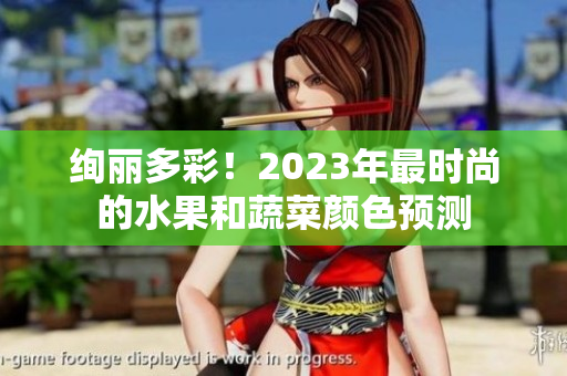 绚丽多彩！2023年最时尚的水果和蔬菜颜色预测