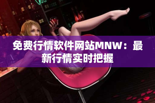 免费行情软件网站MNW：最新行情实时把握
