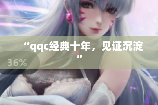 “qqc经典十年，见证沉淀”