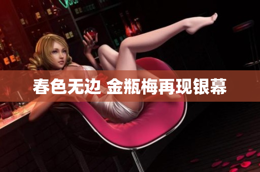 春色无边 金瓶梅再现银幕