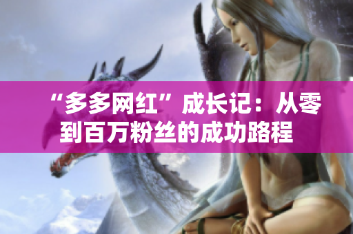 “多多网红”成长记：从零到百万粉丝的成功路程
