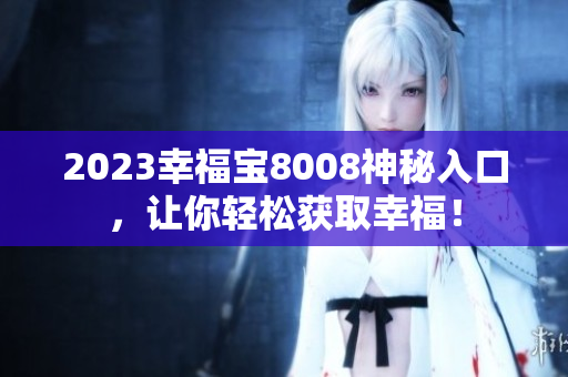 2023幸福宝8008神秘入口，让你轻松获取幸福！