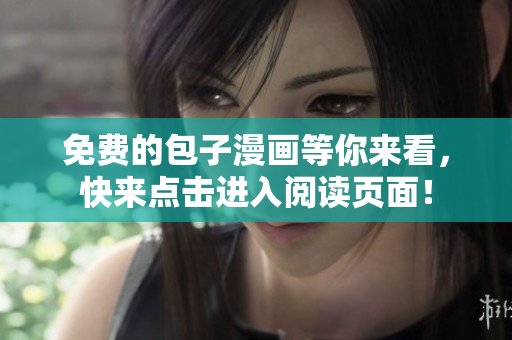 免费的包子漫画等你来看，快来点击进入阅读页面！