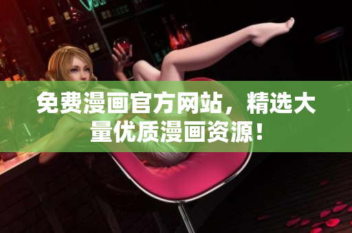 免费漫画官方网站，精选大量优质漫画资源！