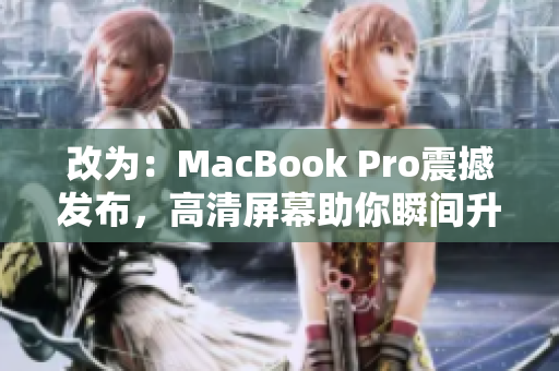改为：MacBook Pro震撼发布，高清屏幕助你瞬间升级工作体验！