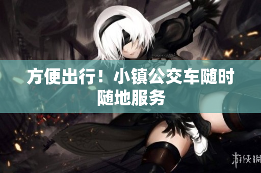 方便出行！小镇公交车随时随地服务