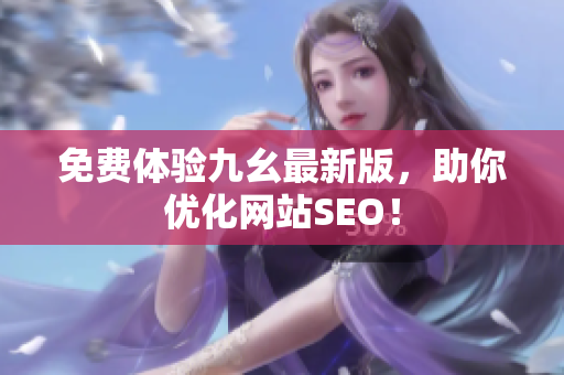免费体验九幺最新版，助你优化网站SEO！