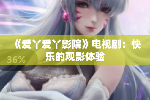 《爱丫爱丫影院》电视剧：快乐的观影体验