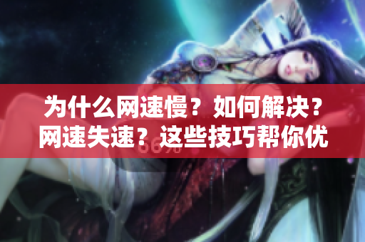 为什么网速慢？如何解决？网速失速？这些技巧帮你优化