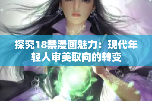 探究18禁漫画魅力：现代年轻人审美取向的转变