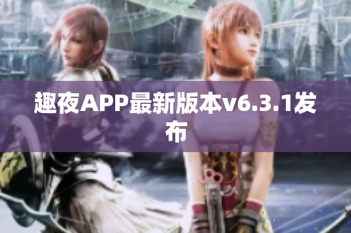 趣夜APP最新版本v6.3.1发布