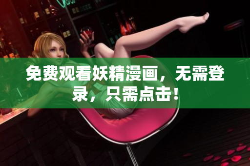 免费观看妖精漫画，无需登录，只需点击！