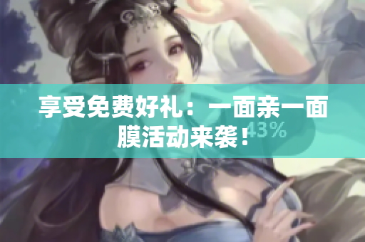 享受免费好礼：一面亲一面膜活动来袭！