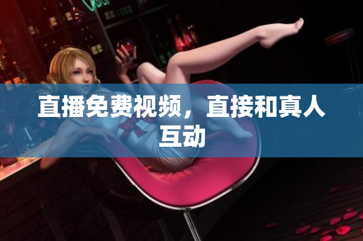 直播免费视频，直接和真人互动