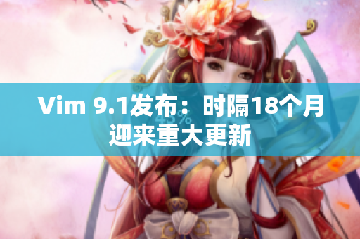 Vim 9.1发布：时隔18个月迎来重大更新