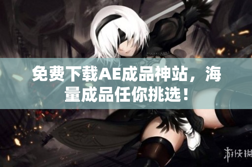 免费下载AE成品神站，海量成品任你挑选！