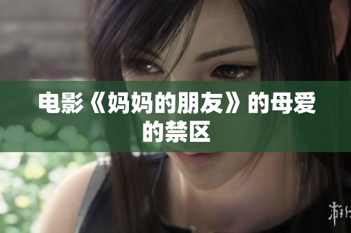 电影《妈妈的朋友》的母爱的禁区