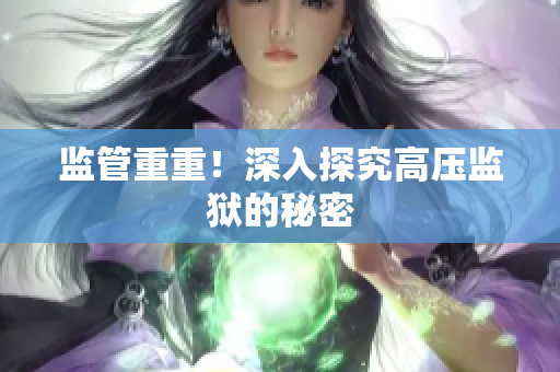 监管重重！深入探究高压监狱的秘密
