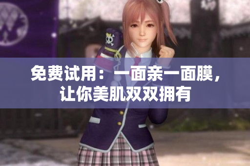 免费试用：一面亲一面膜，让你美肌双双拥有