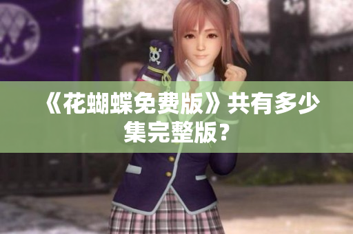 《花蝴蝶免费版》共有多少集完整版？
