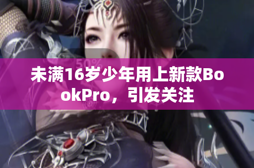 未满16岁少年用上新款BookPro，引发关注