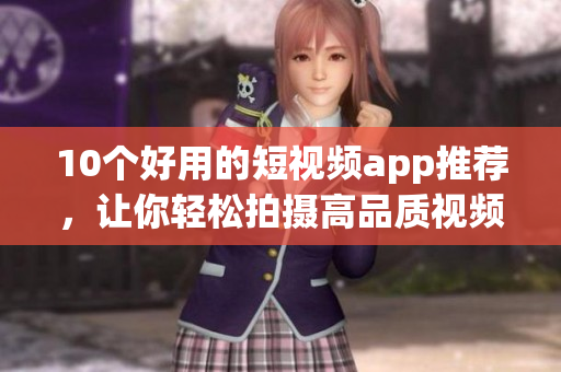 10个好用的短视频app推荐，让你轻松拍摄高品质视频