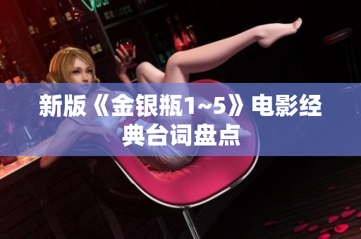 新版《金银瓶1~5》电影经典台词盘点