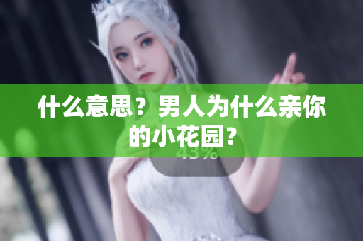 什么意思？男人为什么亲你的小花园？
