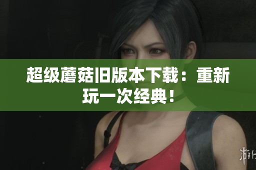 超级蘑菇旧版本下载：重新玩一次经典！