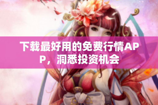 下载最好用的免费行情APP，洞悉投资机会