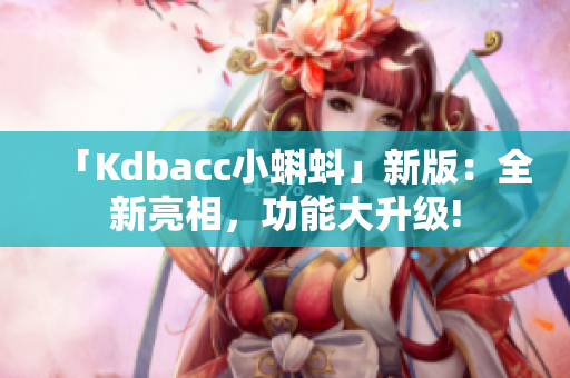「Kdbacc小蝌蚪」新版：全新亮相，功能大升级!
