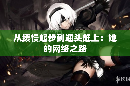 从缓慢起步到迎头赶上：她的网络之路