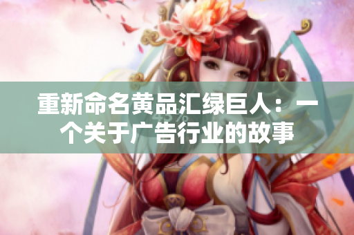 重新命名黄品汇绿巨人：一个关于广告行业的故事