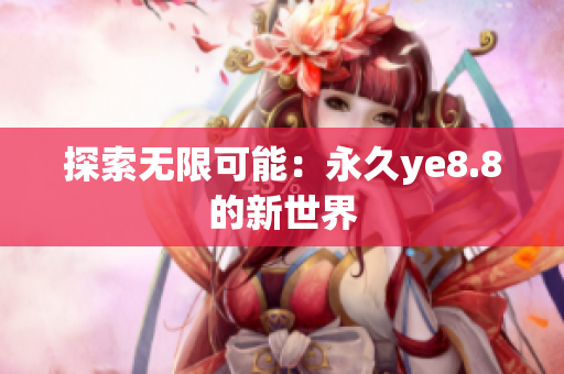 探索无限可能：永久ye8.8的新世界