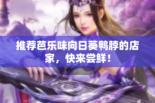 推荐芭乐味向日葵鸭脖的店家，快来尝鲜！