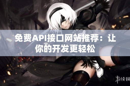 免费API接口网站推荐：让你的开发更轻松