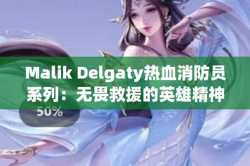 Malik Delgaty热血消防员系列：无畏救援的英雄精神