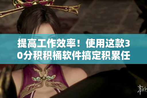 提高工作效率！使用这款30分积积桶软件搞定积累任务