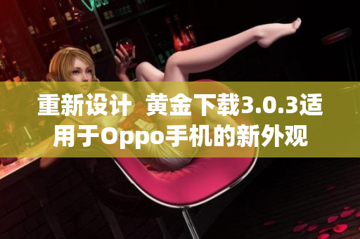 重新设计  黄金下载3.0.3适用于Oppo手机的新外观