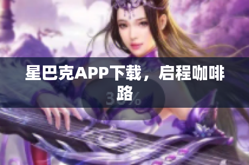 星巴克APP下载，启程咖啡路