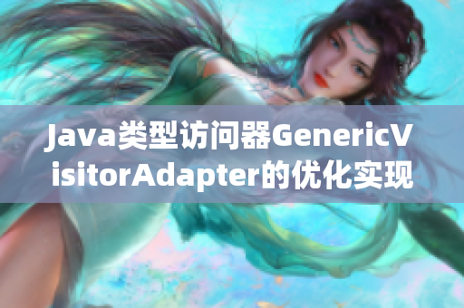 Java类型访问器GenericVisitorAdapter的优化实现
