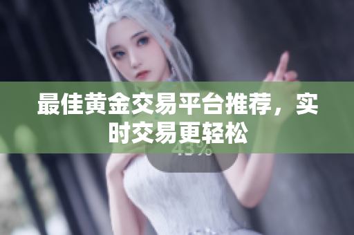 最佳黄金交易平台推荐，实时交易更轻松