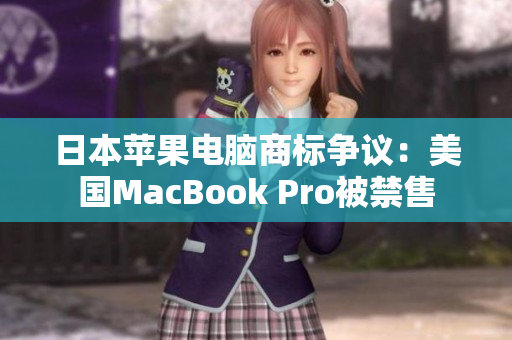 日本苹果电脑商标争议：美国MacBook Pro被禁售