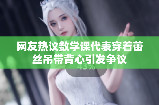 网友热议数学课代表穿着蕾丝吊带背心引发争议