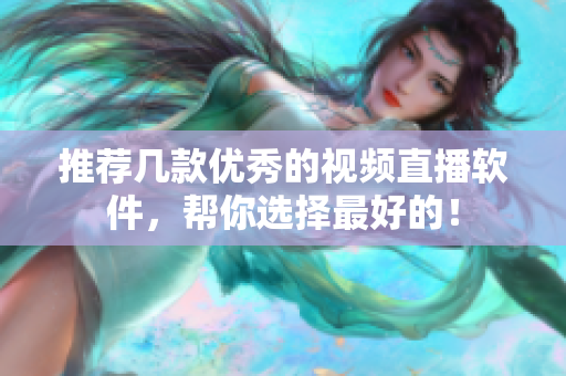 推荐几款优秀的视频直播软件，帮你选择最好的！