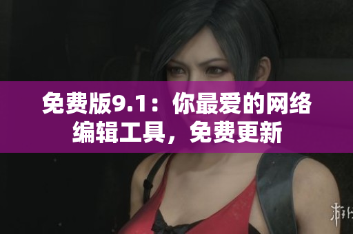 免费版9.1：你最爱的网络编辑工具，免费更新