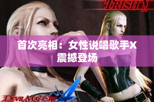 首次亮相：女性说唱歌手X震撼登场